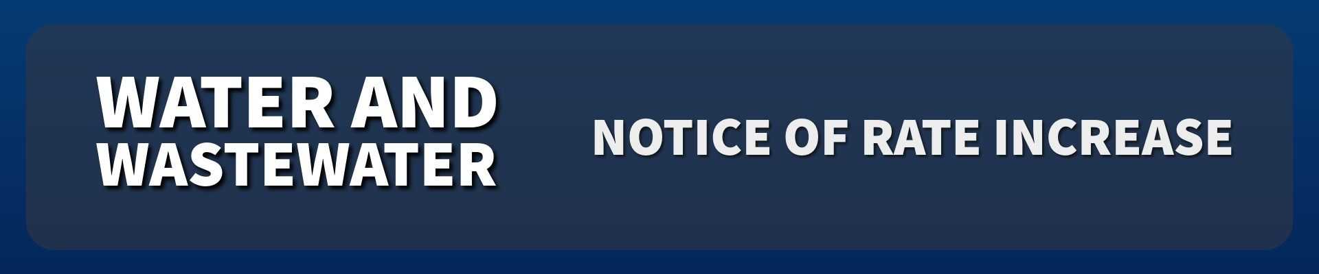 Graphic with bold text ‘Water and Wastewater Notice of Rate Increase’ centered on a dark blue background.